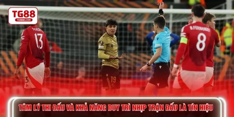 Tâm lý thi đấu và khả năng duy trì nhịp trận đấu là tín hiệu 